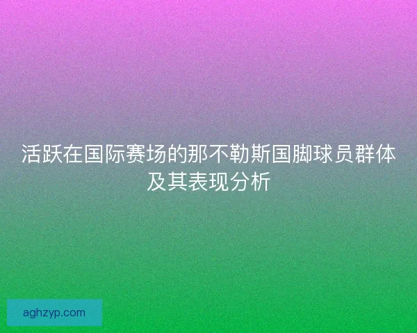 活跃在国际赛场的那不勒斯国脚球员群体及其表现分析