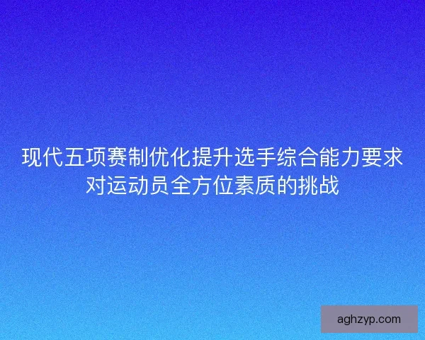 现代五项赛制优化提升选手综合能力要求对运动员全方位素质的挑战