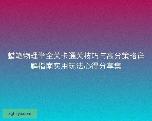 蜡笔物理学全关卡通关技巧与高分策略详解指南实用玩法心得分享集